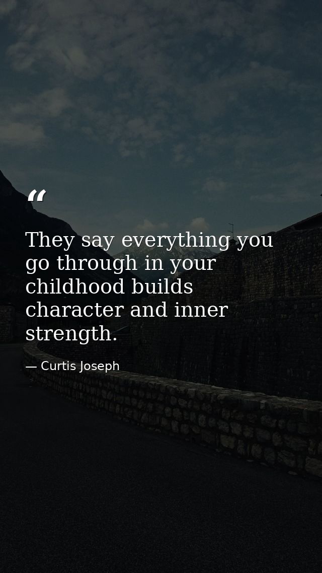 They say everything you go through in your childhood builds character and inner strength. — Curtis Joseph