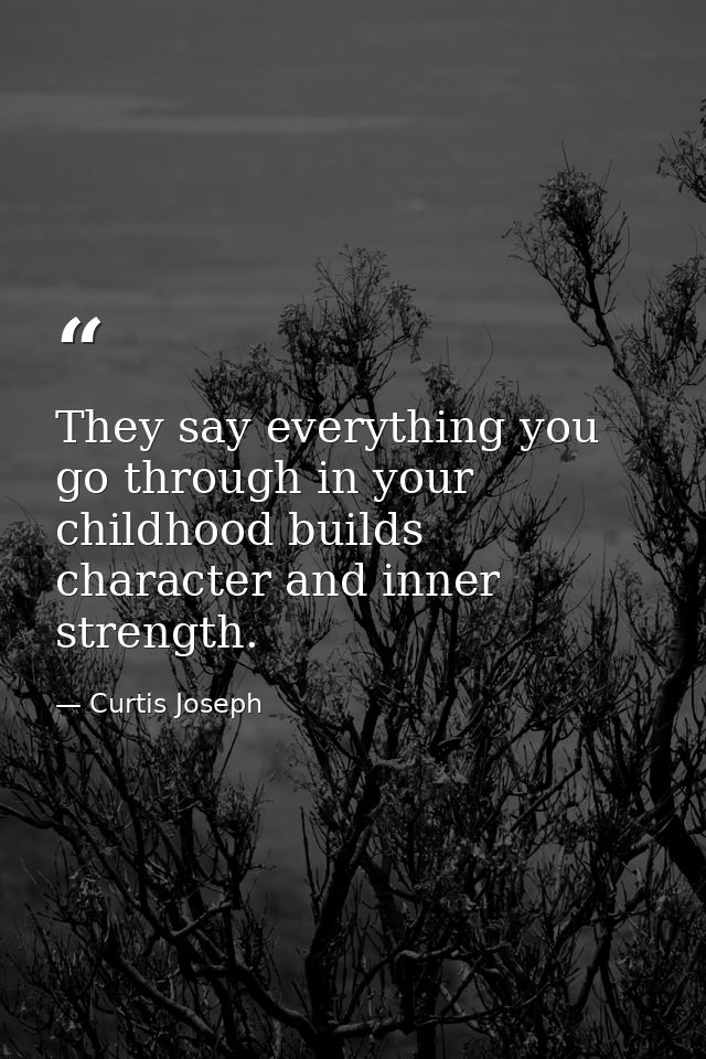 They say everything you go through in your childhood builds character and inner strength. — Curtis Joseph
