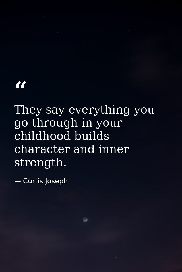 They say everything you go through in your childhood builds character and inner strength. — Curtis Joseph