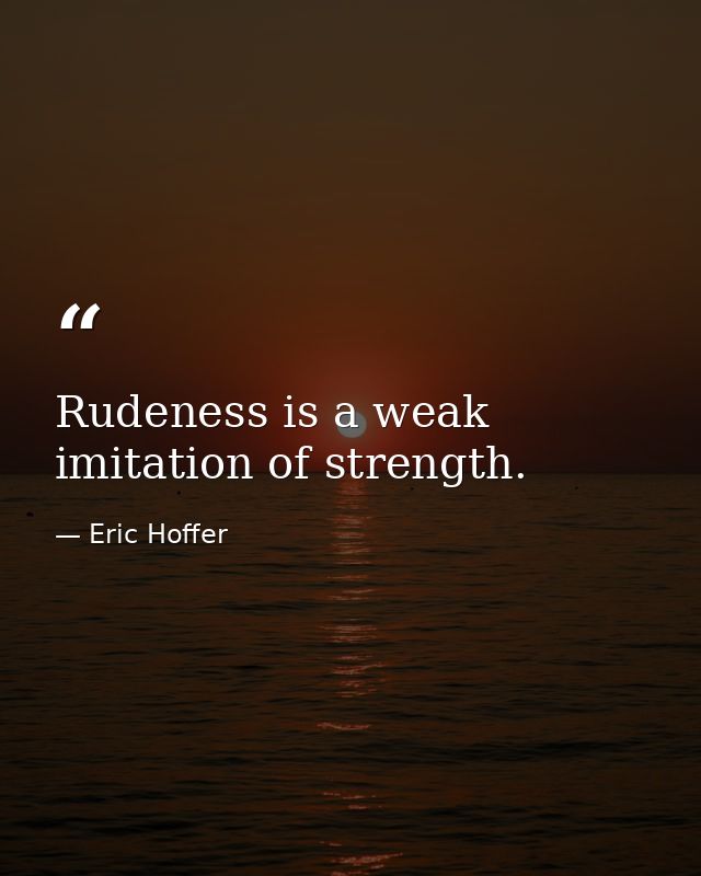 Rudeness is a weak imitation of strength. — Eric Hoffer