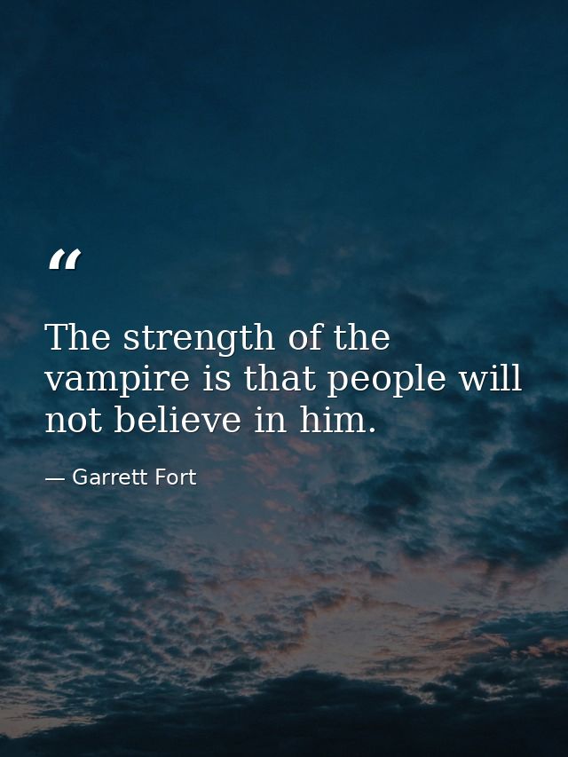The strength of the vampire is that people will not believe in him. — Garrett Fort