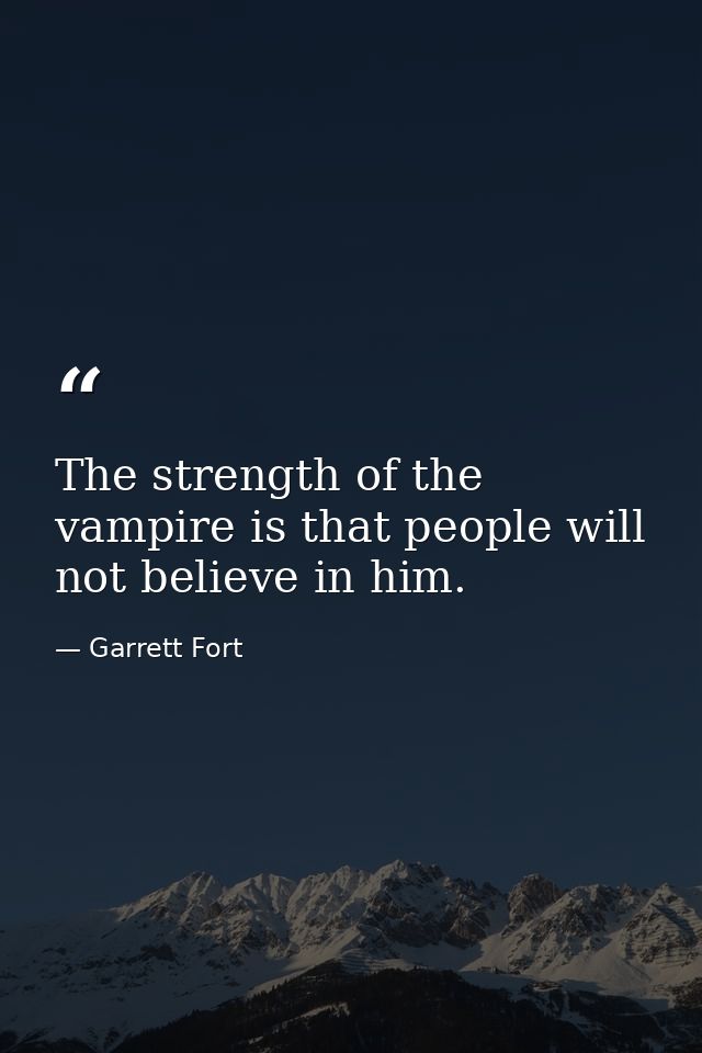 The strength of the vampire is that people will not believe in him. — Garrett Fort
