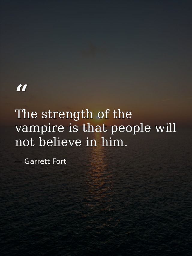The strength of the vampire is that people will not believe in him. — Garrett Fort