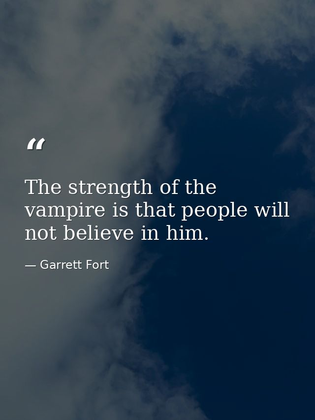 The strength of the vampire is that people will not believe in him. — Garrett Fort