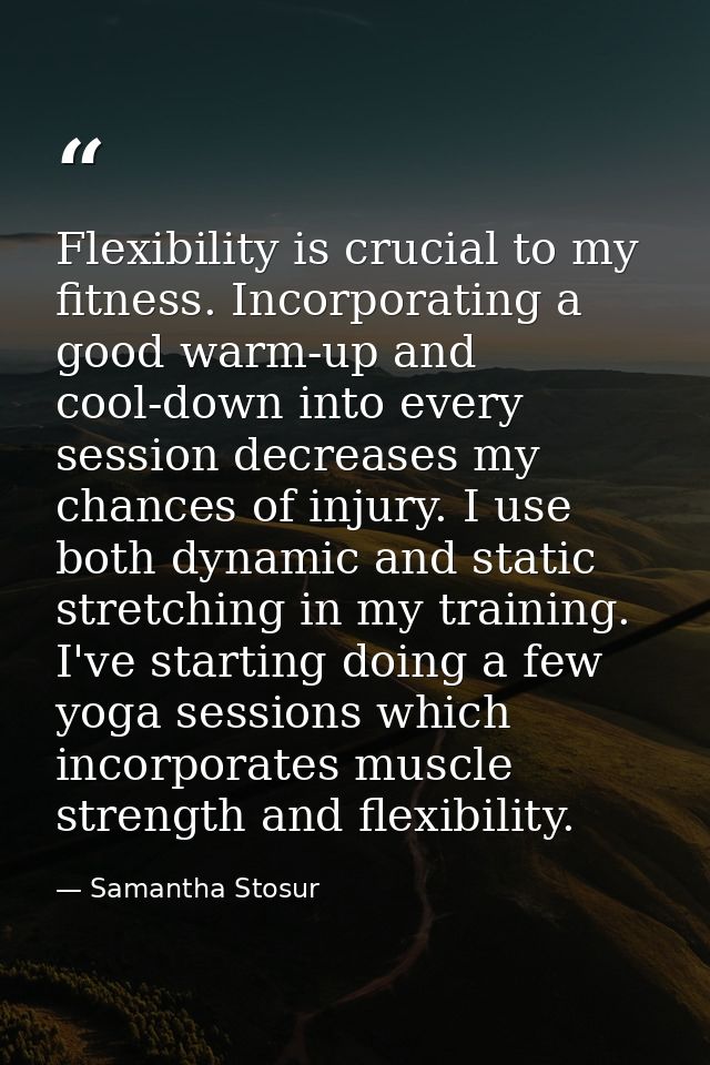 Flexibility is crucial to my fitness. Incorporating a good warm-up and cool-down into every session decreases my chances — Samantha Stosur