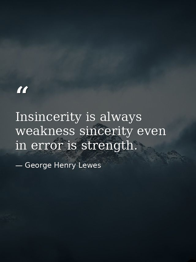 Insincerity is always weakness sincerity even in error is strength. — George Henry Lewes