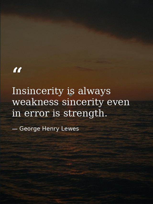 Insincerity is always weakness sincerity even in error is strength. — George Henry Lewes