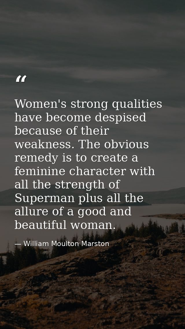 Women's strong qualities have become despised because of their weakness. The obvious remedy is to create a feminine char — William Moulton Marston