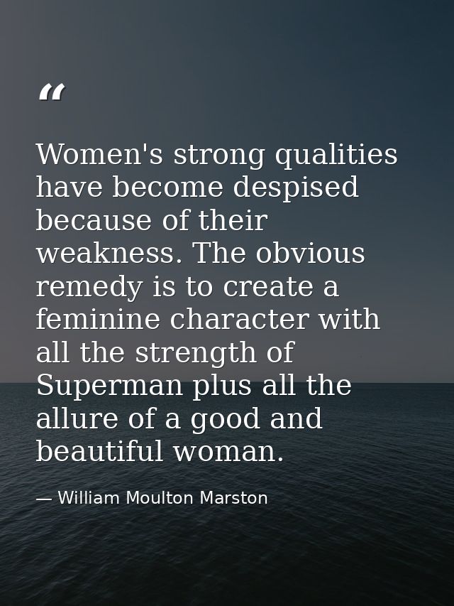 Women's strong qualities have become despised because of their weakness. The obvious remedy is to create a feminine char — William Moulton Marston