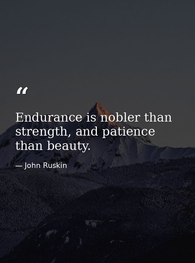 Endurance is nobler than strength, and patience than beauty. — John Ruskin