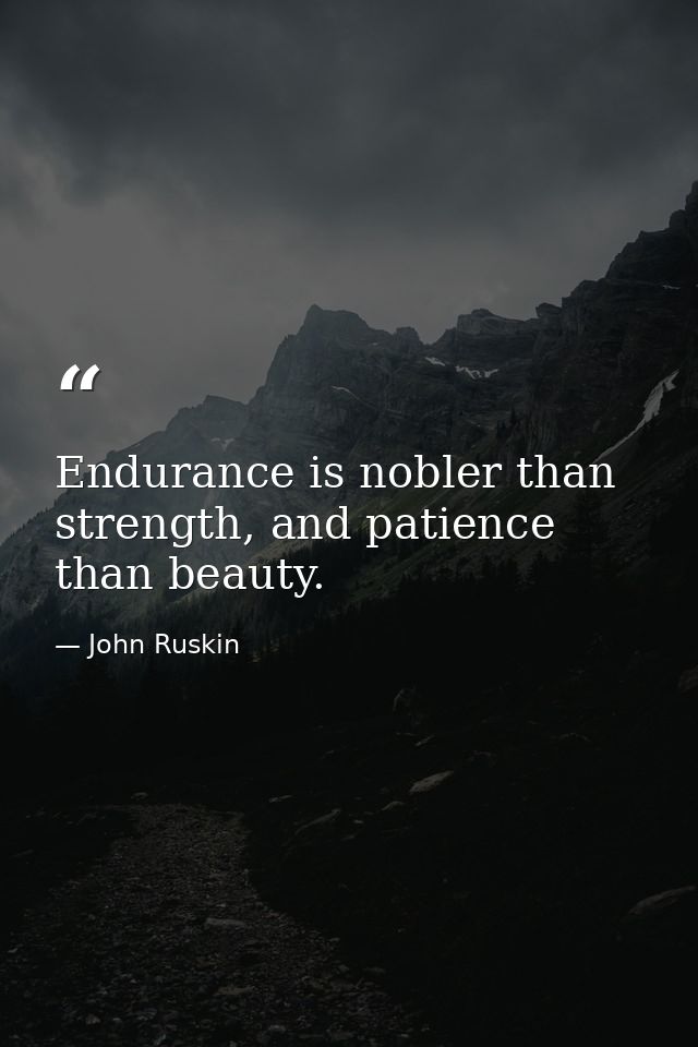 Endurance is nobler than strength, and patience than beauty. — John Ruskin