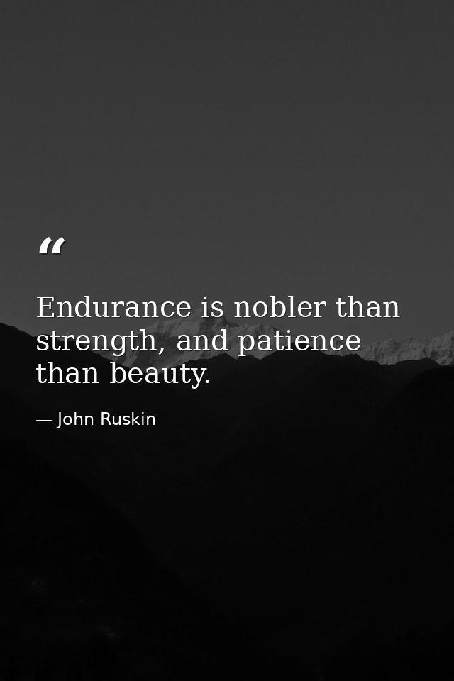Endurance is nobler than strength, and patience than beauty. — John Ruskin
