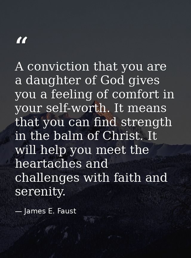 A conviction that you are a daughter of God gives you a feeling of comfort in your self-worth. It means that you can fin — James E. Faust