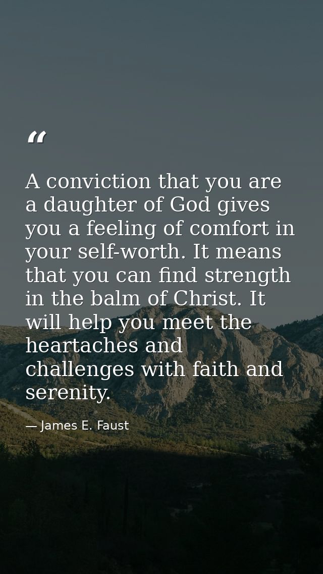 A conviction that you are a daughter of God gives you a feeling of comfort in your self-worth. It means that you can fin — James E. Faust