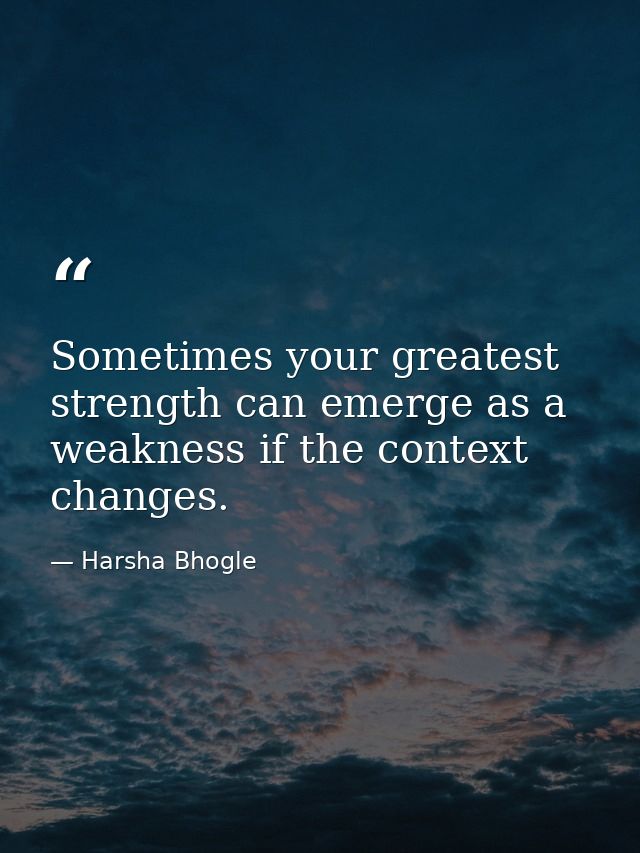 Sometimes your greatest strength can emerge as a weakness if the context changes. — Harsha Bhogle
