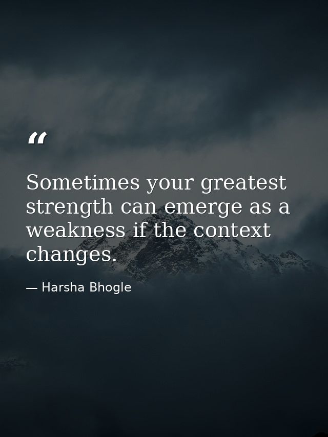 Sometimes your greatest strength can emerge as a weakness if the context changes. — Harsha Bhogle