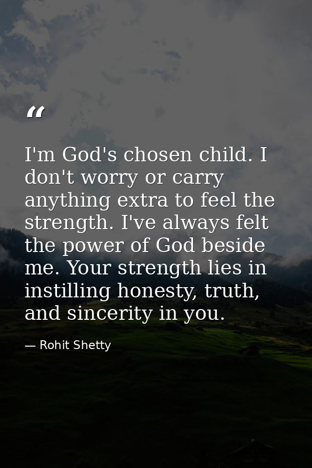 I'm God's chosen child. I don't worry or carry anything extra to feel the strength. I've always felt the power of God be — Rohit Shetty