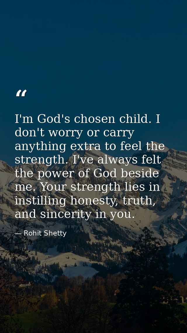 I'm God's chosen child. I don't worry or carry anything extra to feel the strength. I've always felt the power of God be — Rohit Shetty