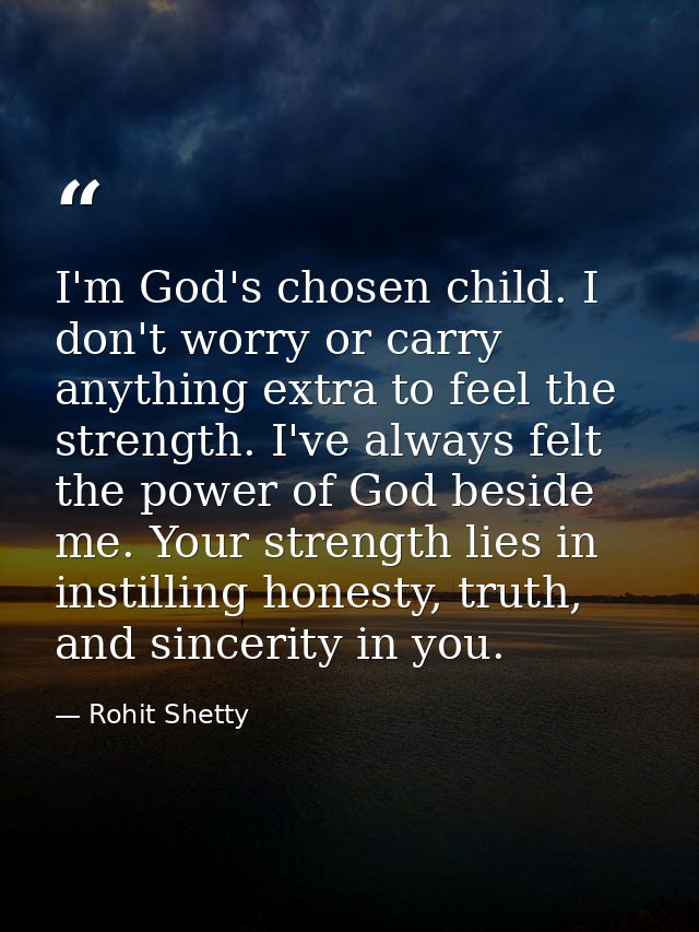 I'm God's chosen child. I don't worry or carry anything extra to feel the strength. I've always felt the power of God be — Rohit Shetty
