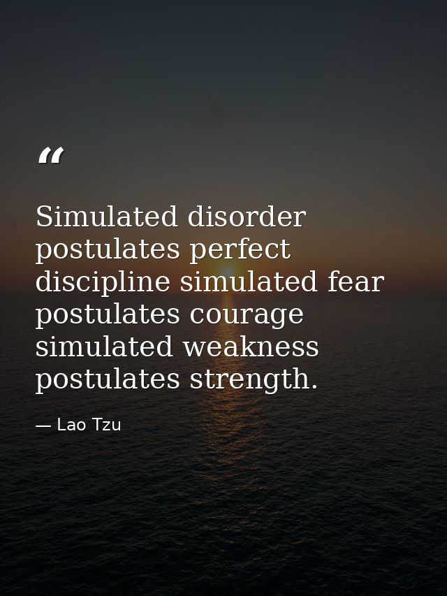 Simulated disorder postulates perfect discipline simulated fear postulates courage simulated weakness postulates strengt — Lao Tzu