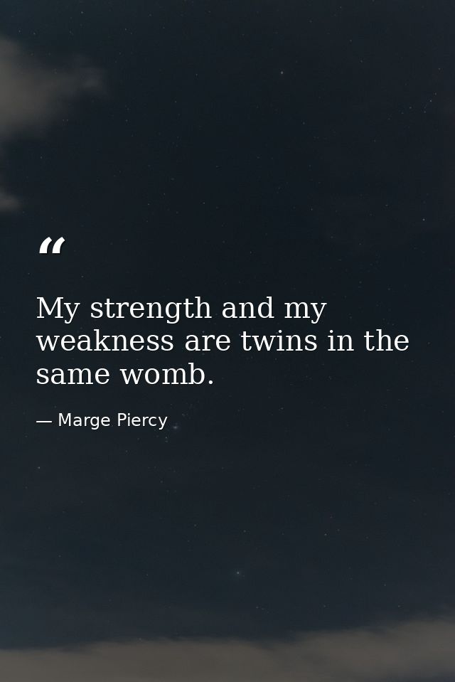 My strength and my weakness are twins in the same womb. — Marge Piercy