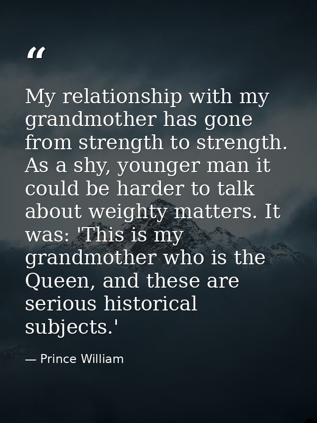 My relationship with my grandmother has gone from strength to strength. As a shy, younger man it could be harder to talk — Prince William