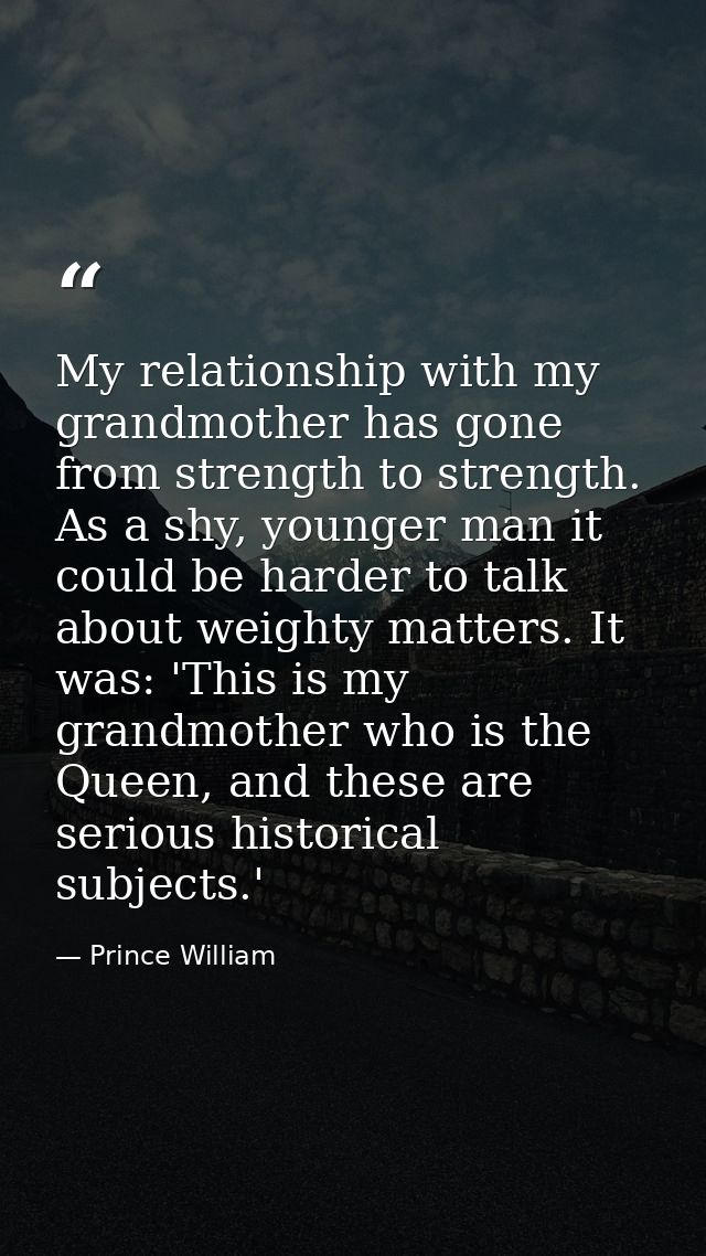 My relationship with my grandmother has gone from strength to strength. As a shy, younger man it could be harder to talk — Prince William