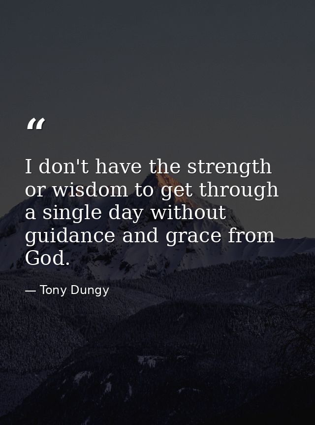 I don't have the strength or wisdom to get through a single day without guidance and grace from God. — Tony Dungy