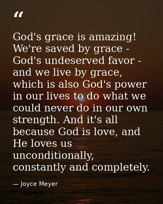 God's grace is amazing! We're saved by grace - God's undeserved favor - and we live by grace, which is also God's power  — Joyce Meyer