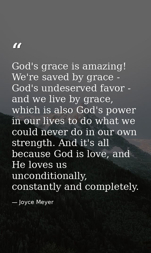 God's grace is amazing! We're saved by grace - God's undeserved favor - and we live by grace, which is also God's power  — Joyce Meyer