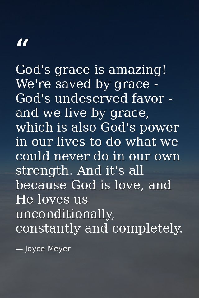 God's grace is amazing! We're saved by grace - God's undeserved favor - and we live by grace, which is also God's power  — Joyce Meyer