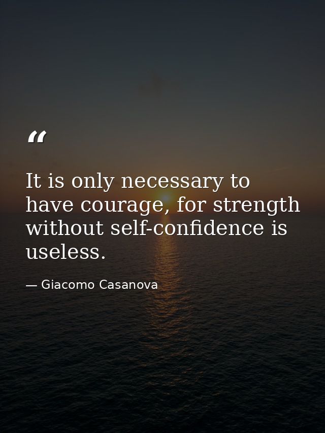 It is only necessary to have courage, for strength without self-confidence is useless. — Giacomo Casanova