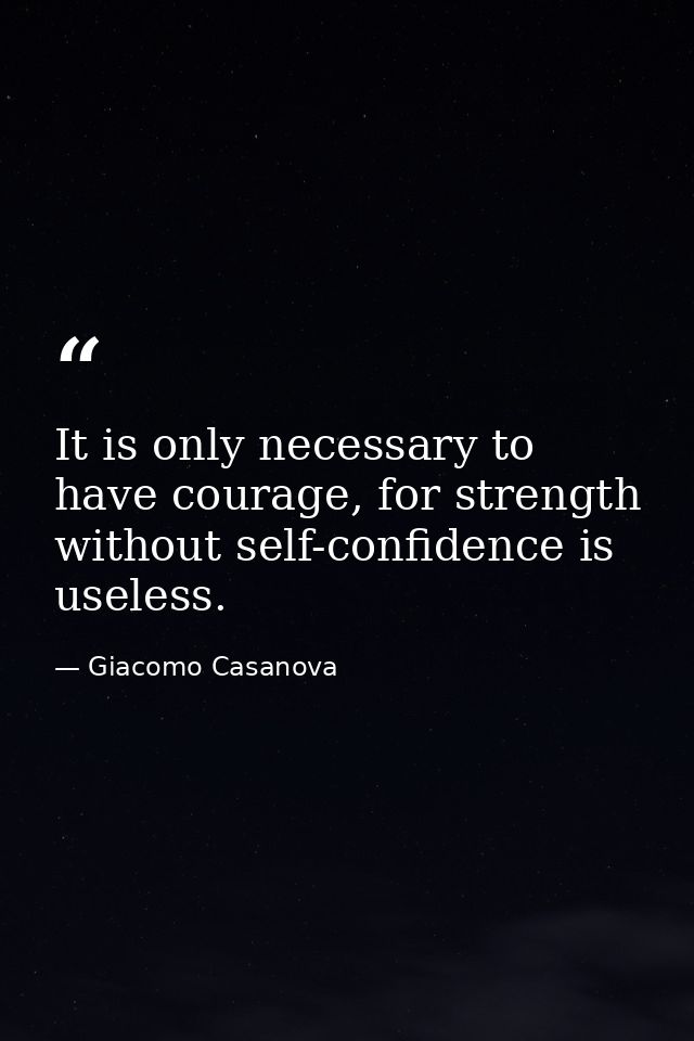 It is only necessary to have courage, for strength without self-confidence is useless. — Giacomo Casanova
