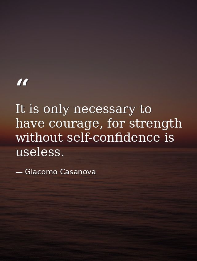 It is only necessary to have courage, for strength without self-confidence is useless. — Giacomo Casanova