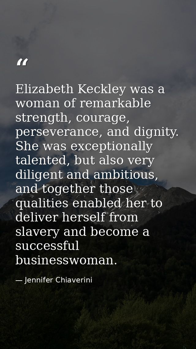 Elizabeth Keckley was a woman of remarkable strength, courage, perseverance, and dignity. She was exceptionally talented — Jennifer Chiaverini