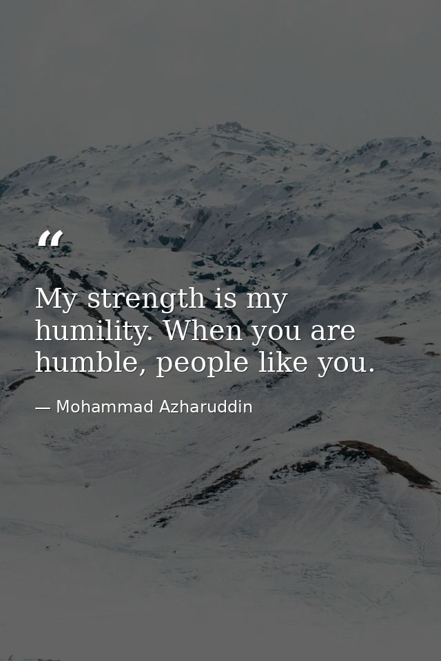 My strength is my humility. When you are humble, people like you. — Mohammad Azharuddin