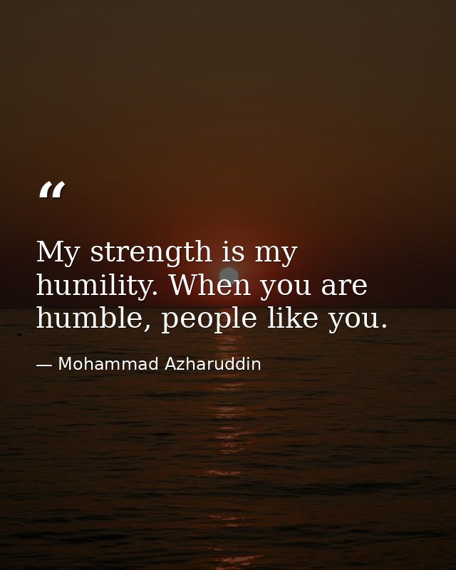 My strength is my humility. When you are humble, people like you. — Mohammad Azharuddin