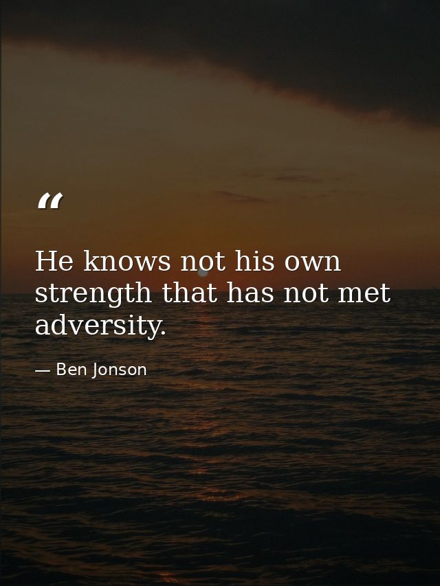 He knows not his own strength that has not met adversity. — Ben Jonson