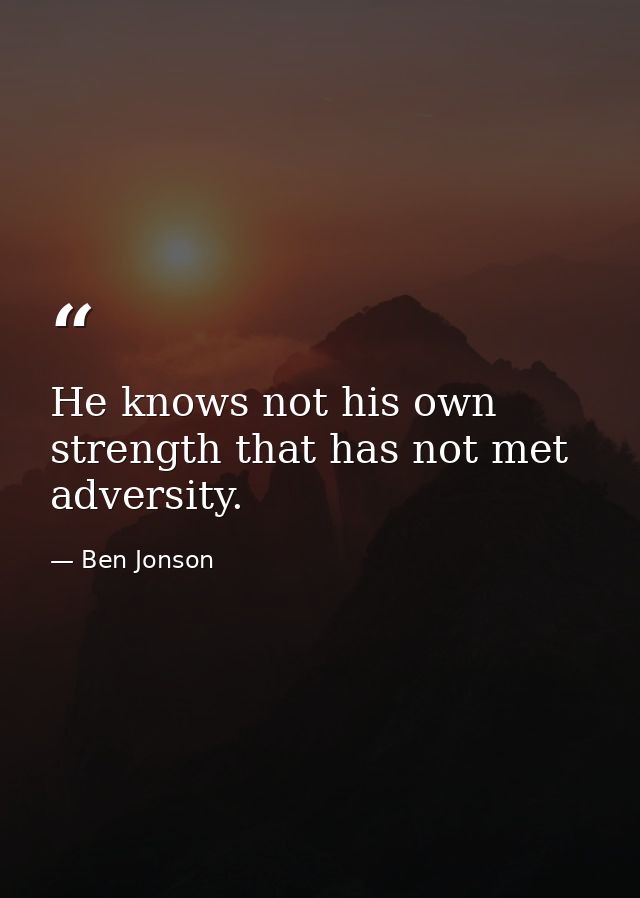 He knows not his own strength that has not met adversity. — Ben Jonson
