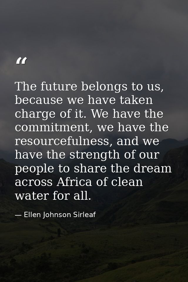 The future belongs to us, because we have taken charge of it. We have the commitment, we have the resourcefulness, and w — Ellen Johnson Sirleaf