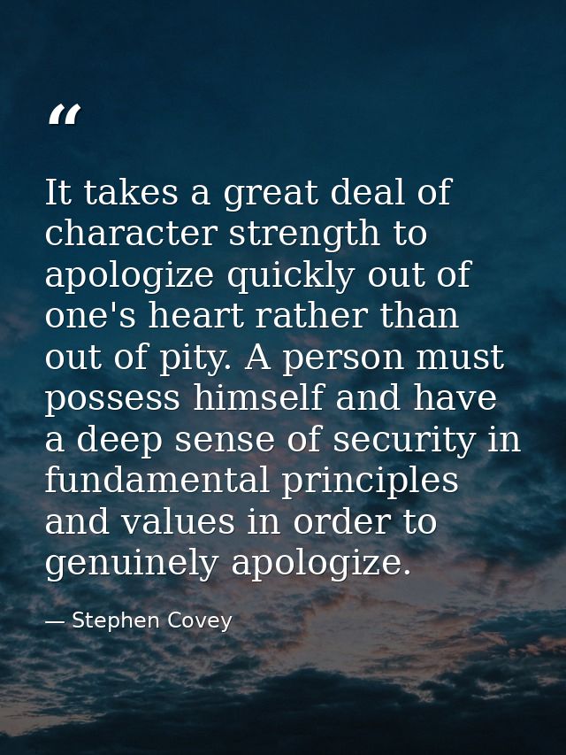 It takes a great deal of character strength to apologize quickly out of one's heart rather than out of pity. A person mu — Stephen Covey