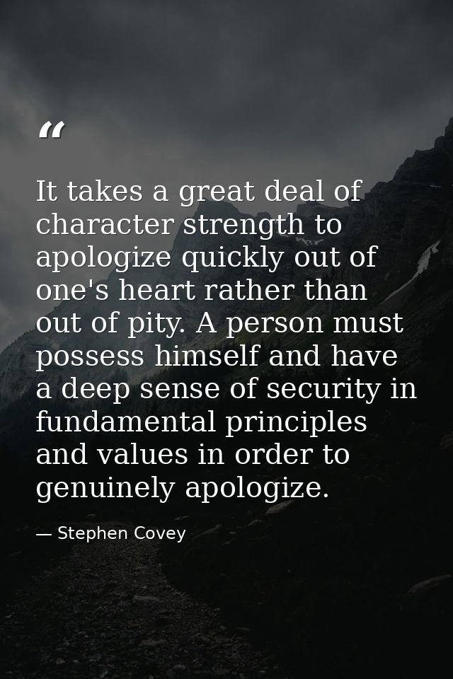 It takes a great deal of character strength to apologize quickly out of one's heart rather than out of pity. A person mu — Stephen Covey