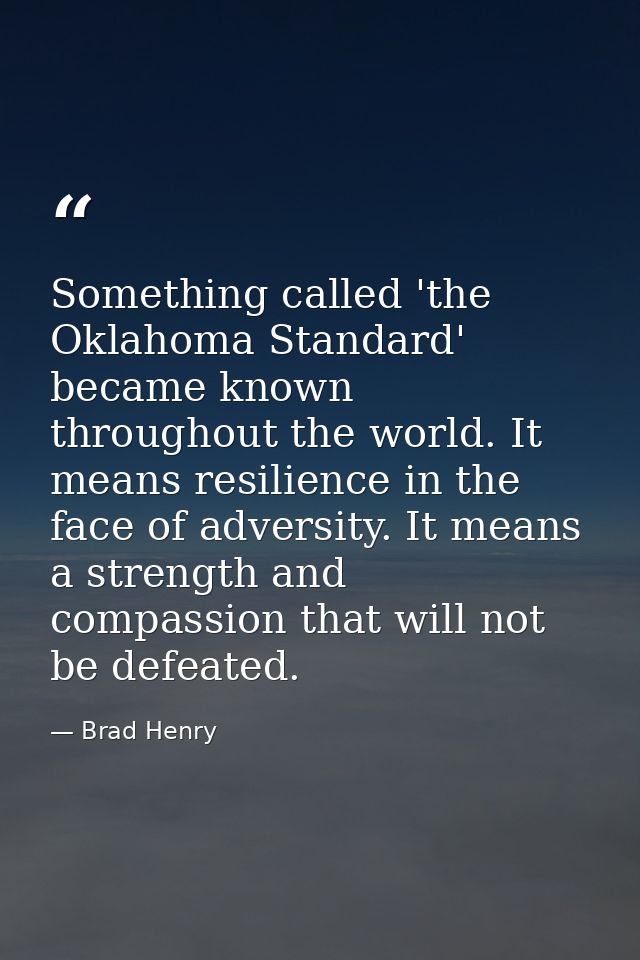 Something called 'the Oklahoma Standard' became known throughout the world. It means resilience in the face of adversity — Brad Henry