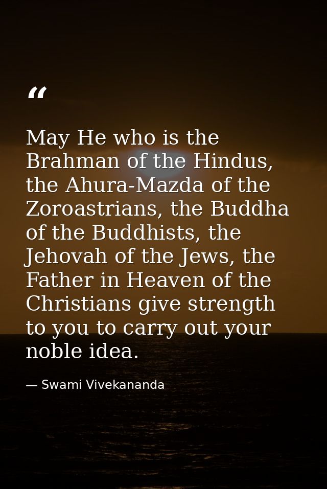 May He who is the Brahman of the Hindus, the Ahura-Mazda of the Zoroastrians, the Buddha of the Buddhists, the Jehovah o — Swami Vivekananda