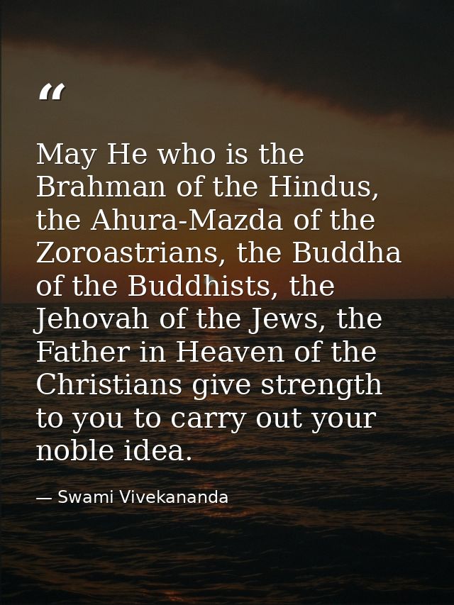 May He who is the Brahman of the Hindus, the Ahura-Mazda of the Zoroastrians, the Buddha of the Buddhists, the Jehovah o — Swami Vivekananda
