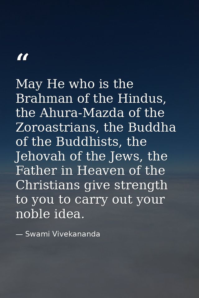 May He who is the Brahman of the Hindus, the Ahura-Mazda of the Zoroastrians, the Buddha of the Buddhists, the Jehovah o — Swami Vivekananda