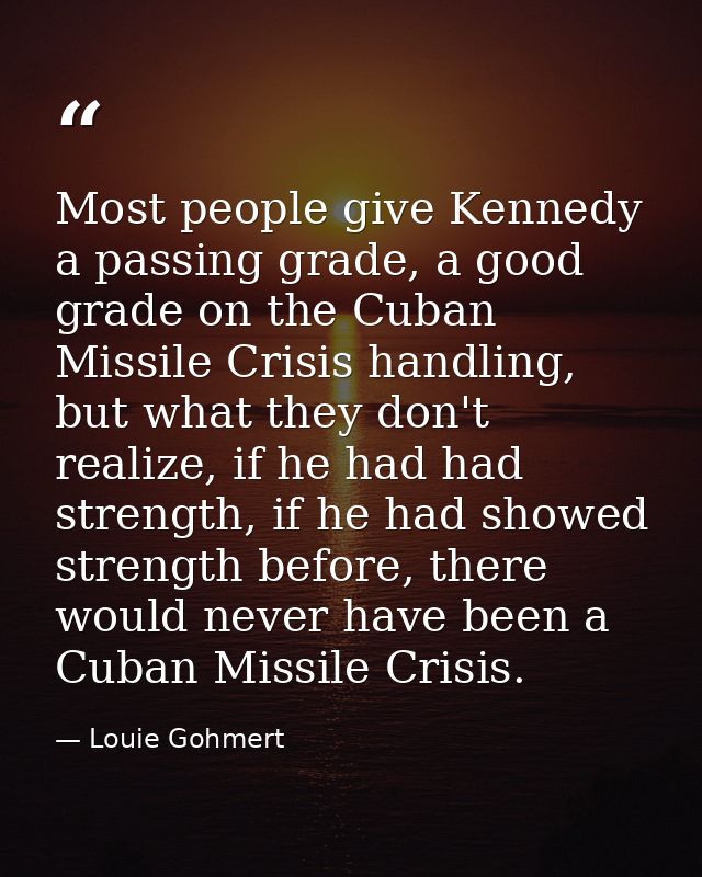 Most people give Kennedy a passing grade, a good grade on the Cuban Missile Crisis handling, but what they don't realize — Louie Gohmert