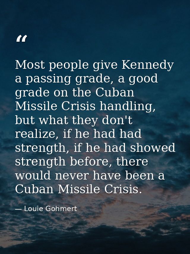 Most people give Kennedy a passing grade, a good grade on the Cuban Missile Crisis handling, but what they don't realize — Louie Gohmert