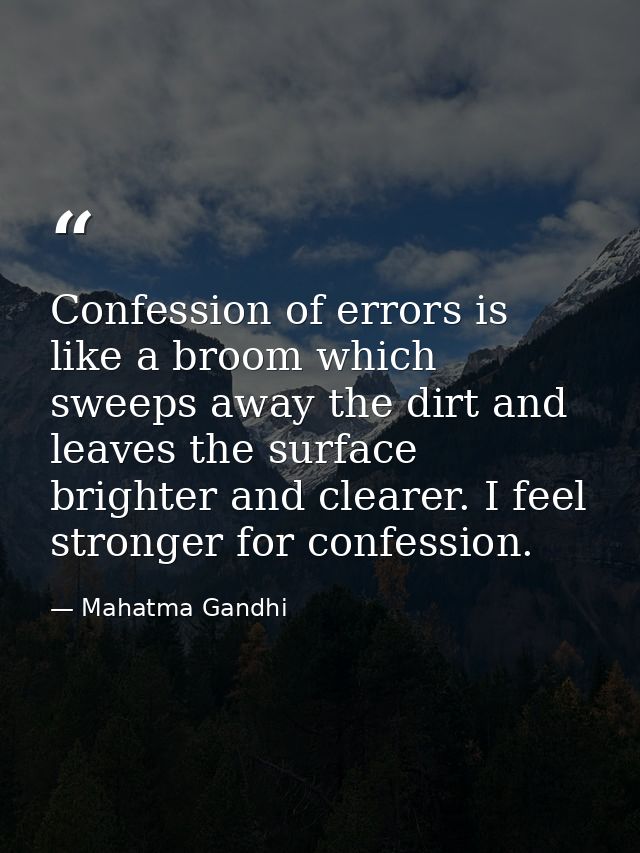 Confession of errors is like a broom which sweeps away the dirt and leaves the surface brighter and clearer. I feel stro — Mahatma Gandhi