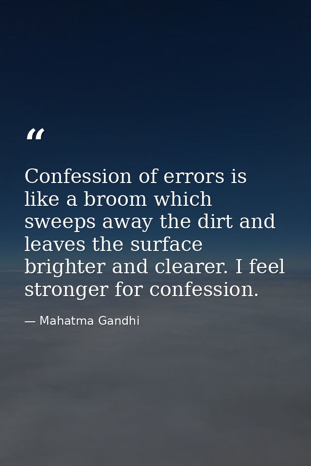 Confession of errors is like a broom which sweeps away the dirt and leaves the surface brighter and clearer. I feel stro — Mahatma Gandhi